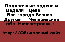 Подарочные ордена и медали › Цена ­ 5 400 - Все города Бизнес » Другое   . Челябинская обл.,Нязепетровск г.